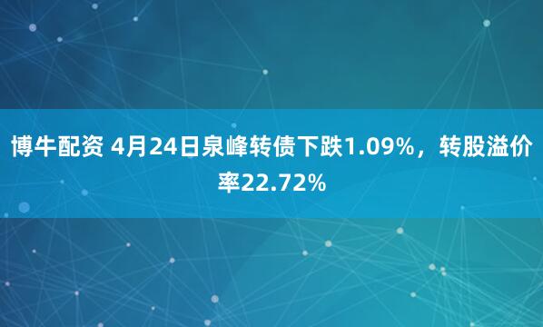博牛配资 4月24日泉峰转债下跌1.09%，转股溢价率22.72%