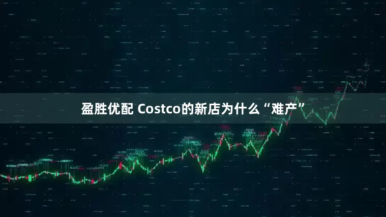 盈胜优配 Costco的新店为什么“难产”