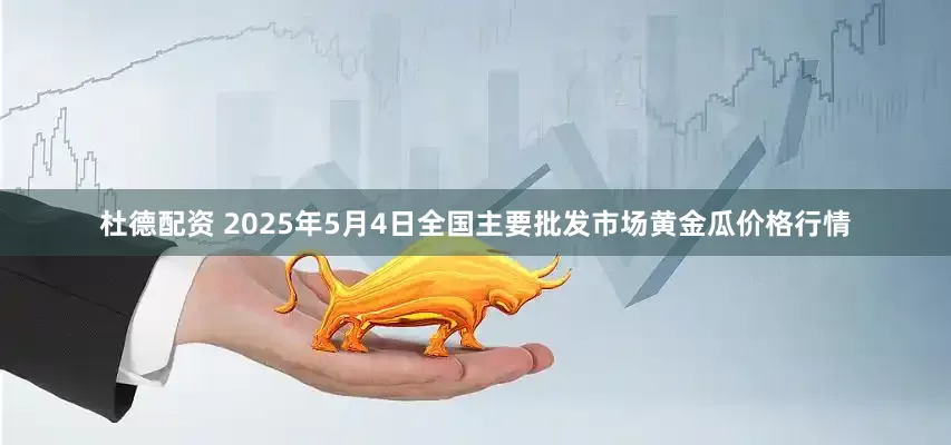 杜德配资 2025年5月4日全国主要批发市场黄金瓜价格行情