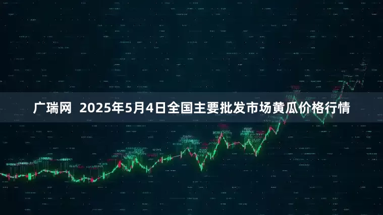 广瑞网  2025年5月4日全国主要批发市场黄瓜价格行情