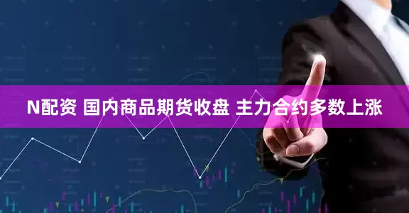 N配资 国内商品期货收盘 主力合约多数上涨