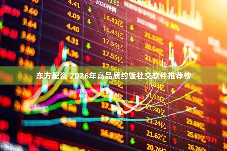 东方配资 2026年高品质约饭社交软件推荐榜