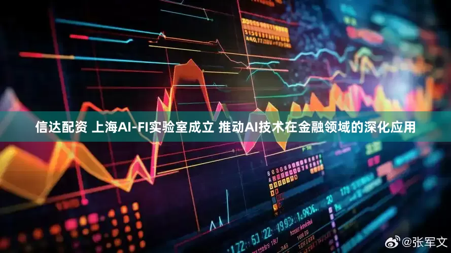 信达配资 上海AI-FI实验室成立 推动AI技术在金融领域的深化应用
