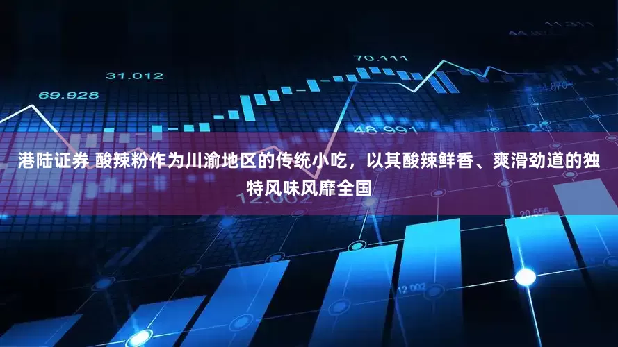 港陆证券 酸辣粉作为川渝地区的传统小吃，以其酸辣鲜香、爽滑劲道的独特风味风靡全国
